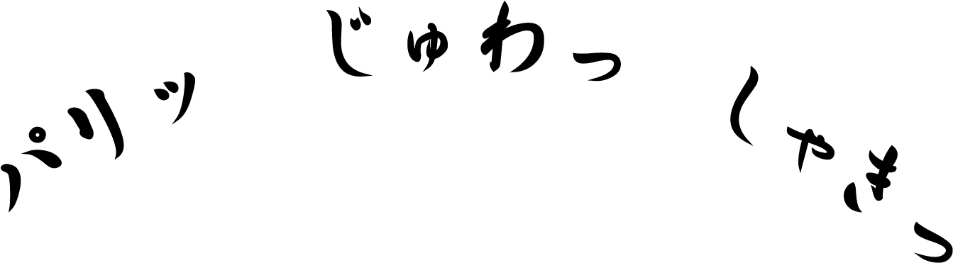 パリッ じゅわっ しゃきっ